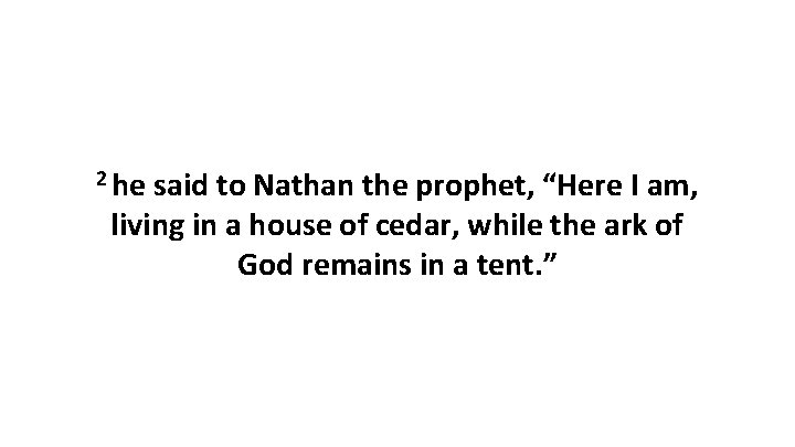 2 he said to Nathan the prophet, “Here I am, living in a house