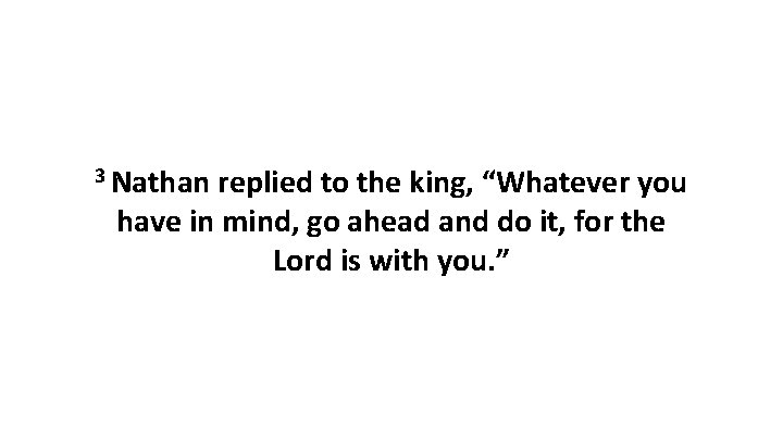 3 Nathan replied to the king, “Whatever you have in mind, go ahead and