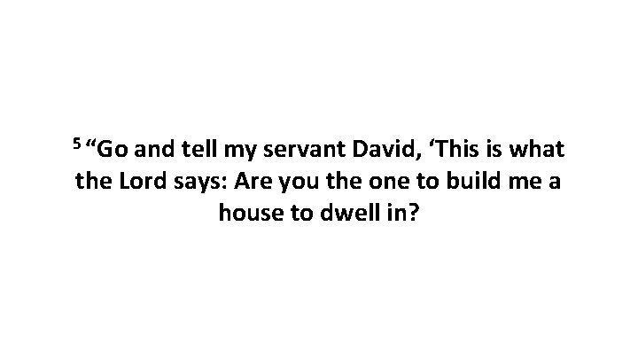 5 “Go and tell my servant David, ‘This is what the Lord says: Are