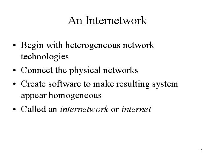 An Internetwork • Begin with heterogeneous network technologies • Connect the physical networks •