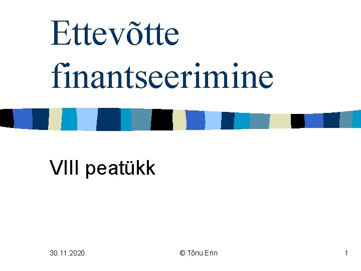 Ettevõtte finantseerimine VIII peatükk 30. 11. 2020 © Tõnu Erin 1 