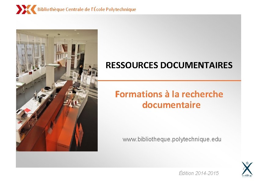 Bibliothèque Centrale de l’École Polytechnique RESSOURCES DOCUMENTAIRES Formations à la recherche documentaire www. bibliotheque.
