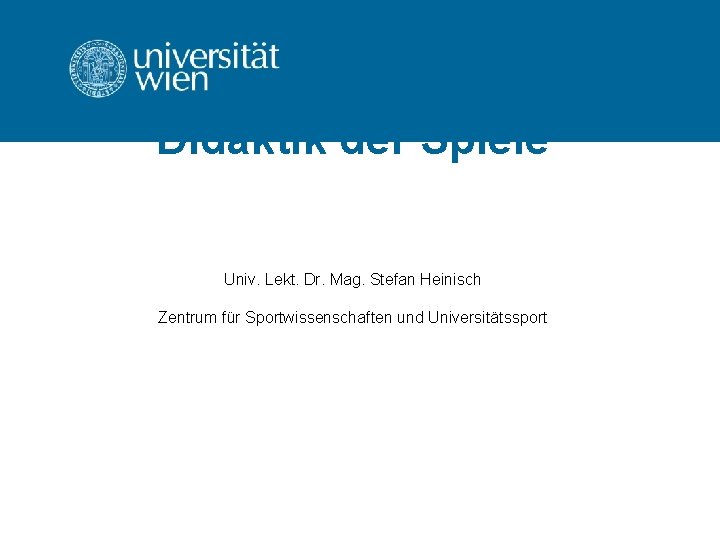 Didaktik der Spiele Univ. Lekt. Dr. Mag. Stefan Heinisch Zentrum für Sportwissenschaften und Universitätssport