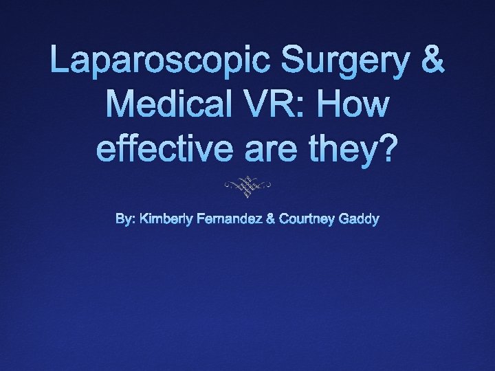 Laparoscopic Surgery & Medical VR: How effective are they? By: Kimberly Fernandez & Courtney