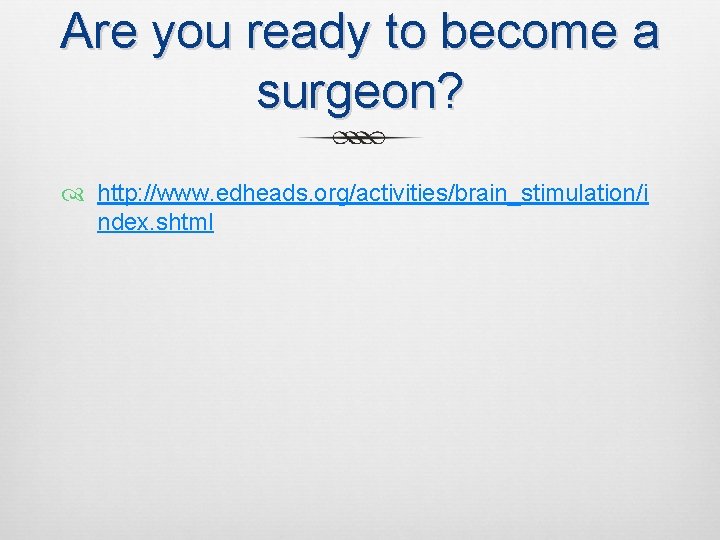 Are you ready to become a surgeon? http: //www. edheads. org/activities/brain_stimulation/i ndex. shtml 