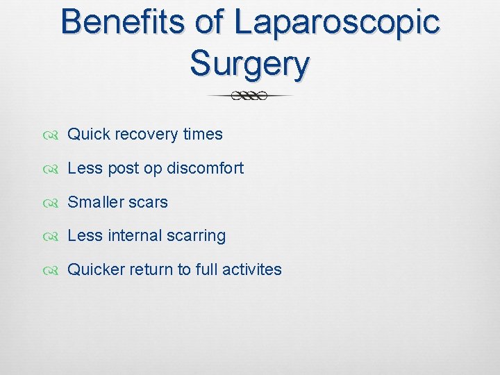 Benefits of Laparoscopic Surgery Quick recovery times Less post op discomfort Smaller scars Less