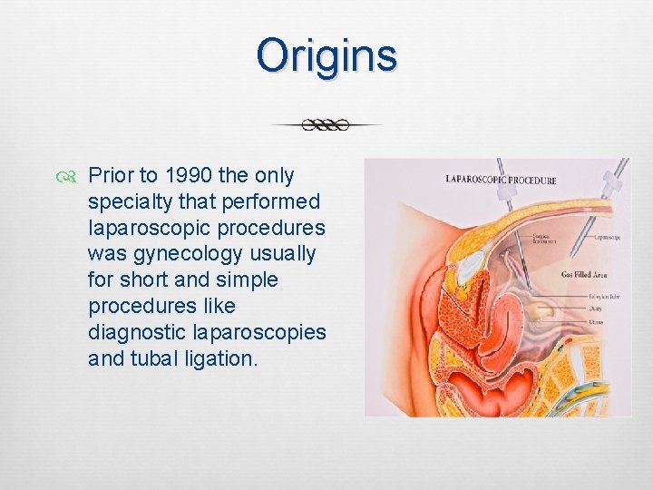 Origins Prior to 1990 the only specialty that performed laparoscopic procedures was gynecology usually