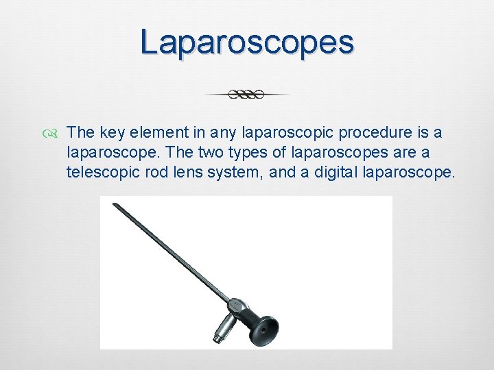 Laparoscopes The key element in any laparoscopic procedure is a laparoscope. The two types