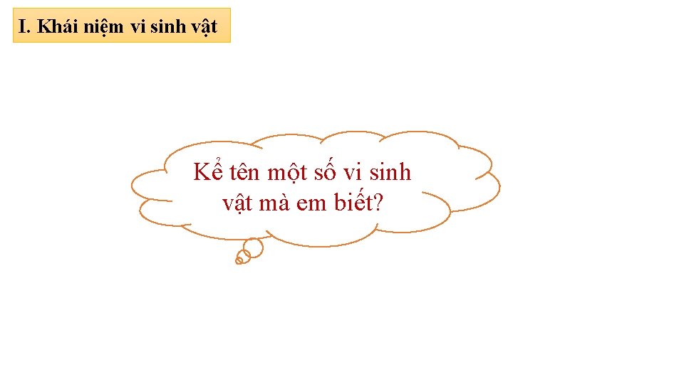 I. Khái niệm vi sinh vật Kể tên một số vi sinh vật mà