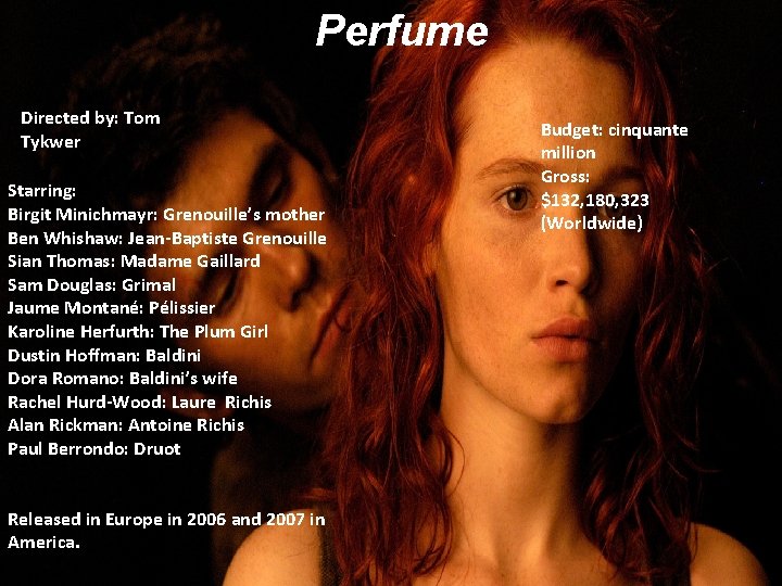 Perfume Directed by: Tom Tykwer Starring: Birgit Minichmayr: Grenouille’s mother Ben Whishaw: Jean-Baptiste Grenouille