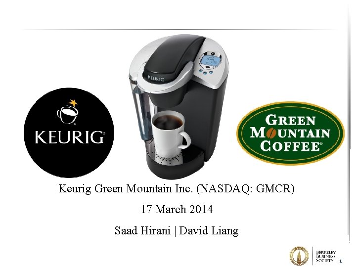 Keurig Green Mountain Inc. (NASDAQ: GMCR) 17 March 2014 Saad Hirani | David Liang