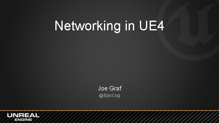 Networking in UE 4 Joe Graf @Epic. Cog 