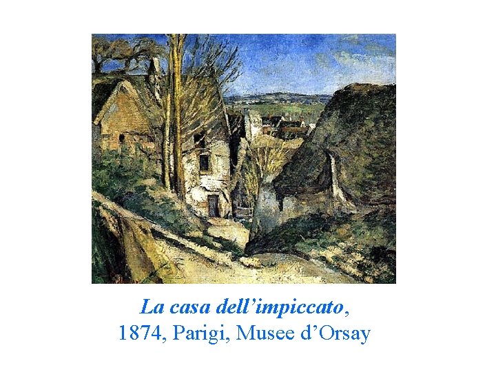 La casa dell’impiccato, 1874, Parigi, Musee d’Orsay La casa dell’impiccato, 1874, Parigi, Musee d’Orsay