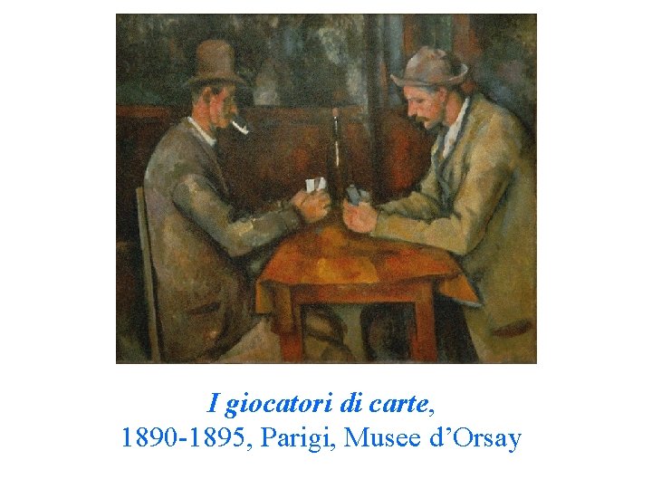 I giocatori di carte, 1890 -1895, Parigi, Musee d’Orsay I giocatori di carte, 1890 -1895, Parigi, Musee d’Orsay