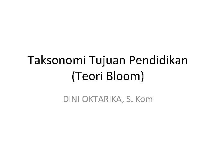 Taksonomi Tujuan Pendidikan (Teori Bloom) DINI OKTARIKA, S. Kom 