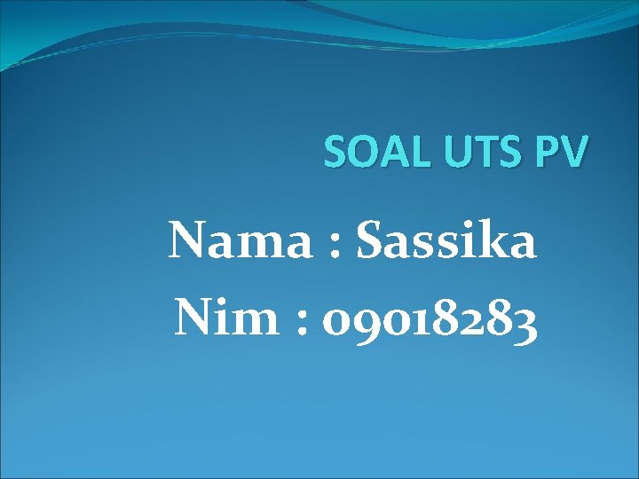 SOAL UTS PV Nama : Sassika Nim : 09018283 