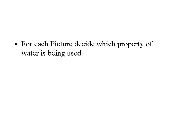  • For each Picture decide which property of water is being used. 