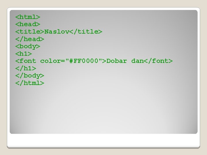 <html> <head> <title>Naslov</title> </head> <body> <h 1> <font color="#FF 0000">Dobar dan</font> </h 1> </body>