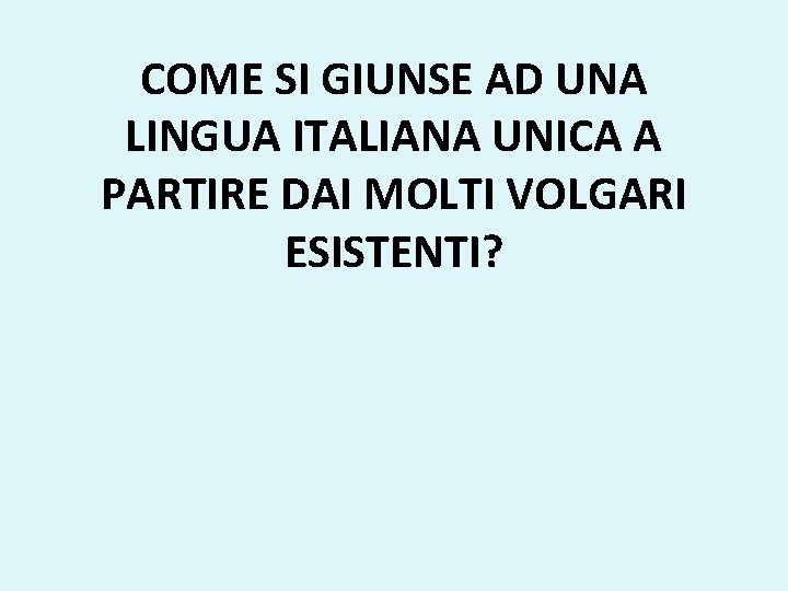 COME SI GIUNSE AD UNA LINGUA ITALIANA UNICA A PARTIRE DAI MOLTI VOLGARI ESISTENTI?