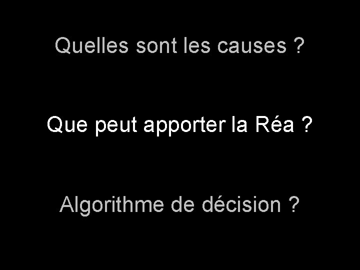 Quelles sont les causes ? Que peut apporter la Réa ? Algorithme de décision