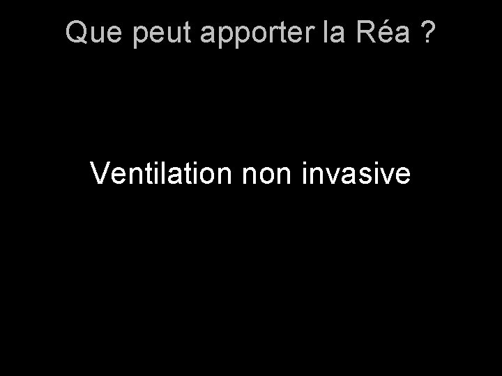 Que peut apporter la Réa ? Ventilation non invasive 