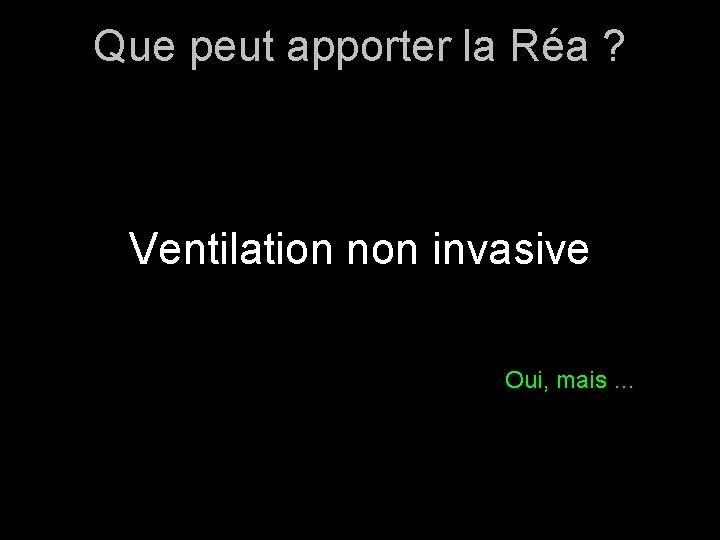 Que peut apporter la Réa ? Ventilation non invasive Oui, mais … 