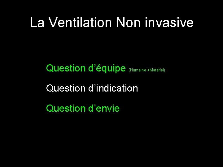 La Ventilation Non invasive Question d’équipe (Humaine +Matériel) Question d’indication Question d’envie 