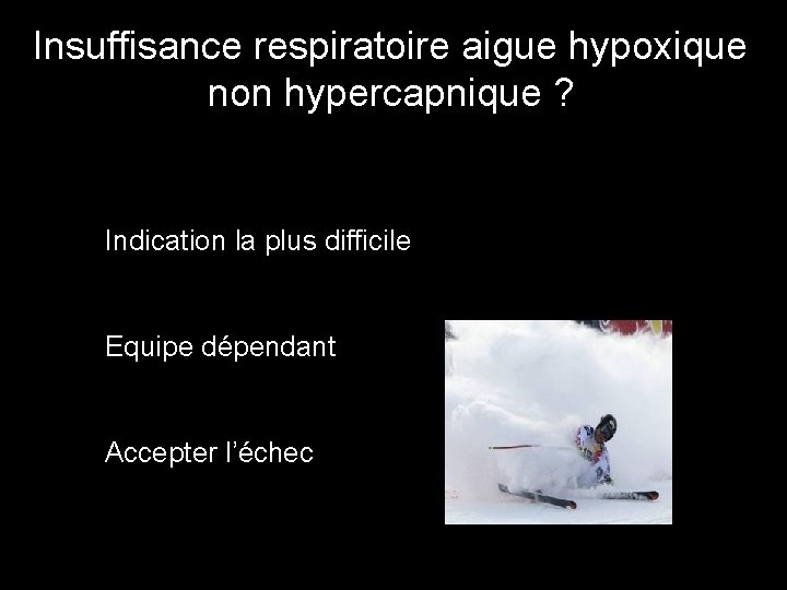 Insuffisance respiratoire aigue hypoxique non hypercapnique ? Indication la plus difficile Equipe dépendant Accepter