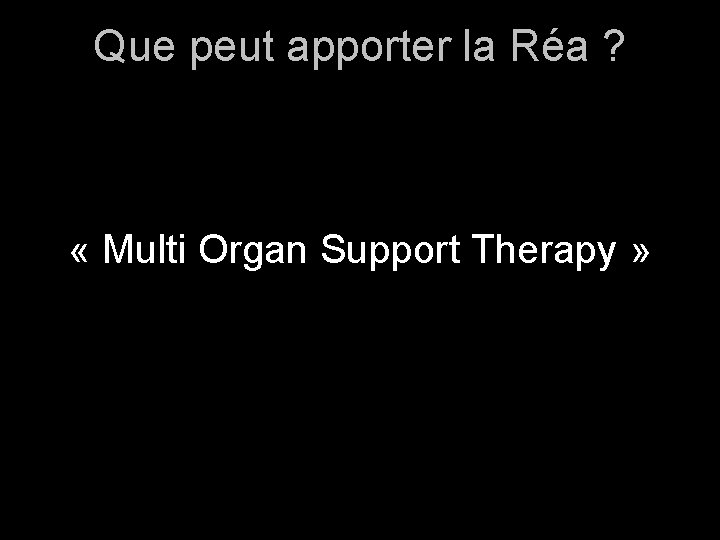 Que peut apporter la Réa ? « Multi Organ Support Therapy » 