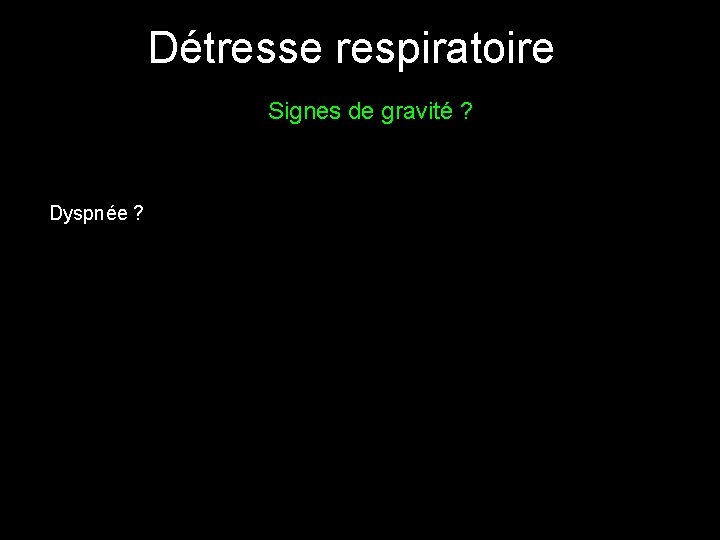 Détresse respiratoire Signes de gravité ? Dyspnée ? 