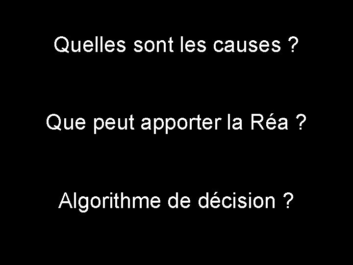 Quelles sont les causes ? Que peut apporter la Réa ? Algorithme de décision