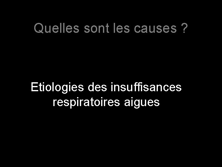 Quelles sont les causes ? Etiologies des insuffisances respiratoires aigues 