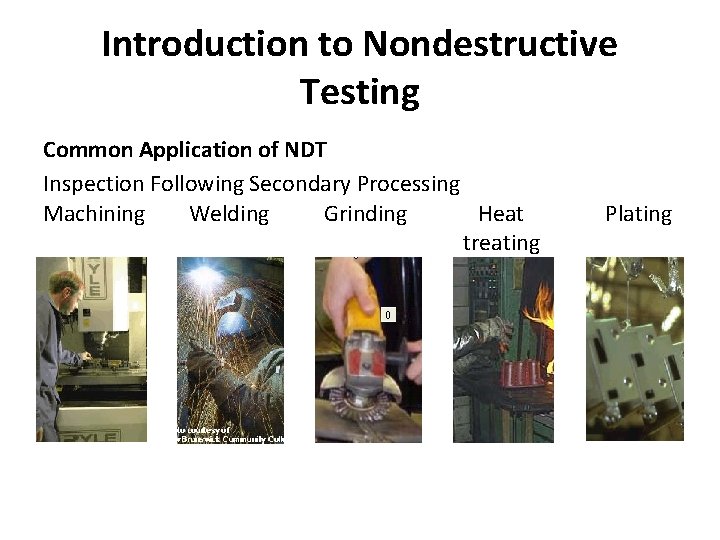 Introduction to Nondestructive Testing Common Application of NDT Inspection Following Secondary Processing Machining Welding