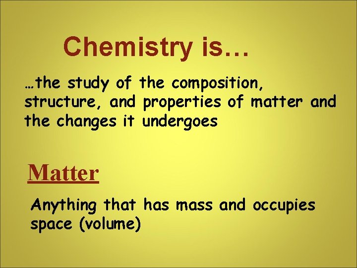 Chemistry is… …the study of the composition, structure, and properties of matter and the