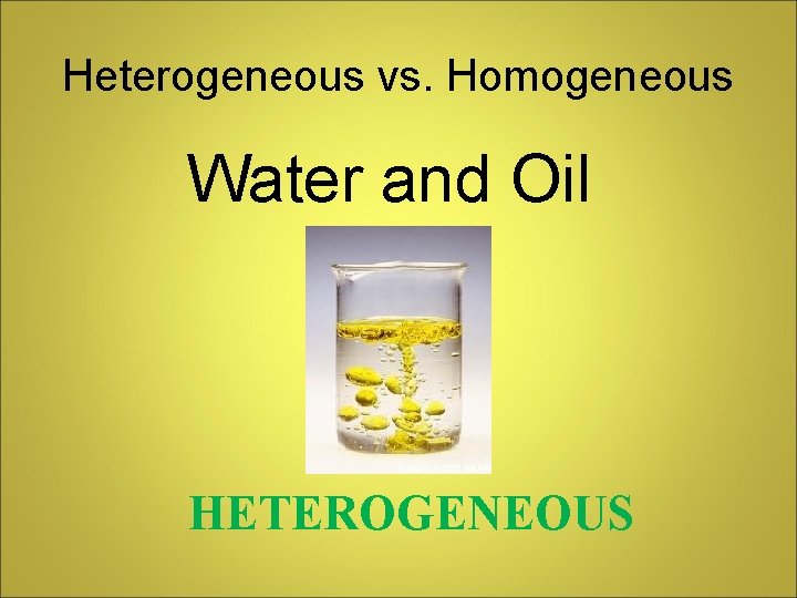 Heterogeneous vs. Homogeneous Water and Oil HETEROGENEOUS 