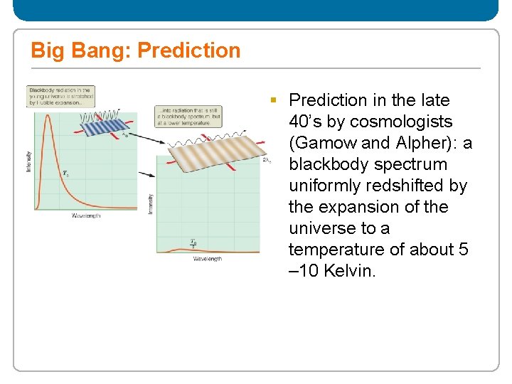 Big Bang: Prediction § Prediction in the late 40’s by cosmologists (Gamow and Alpher):