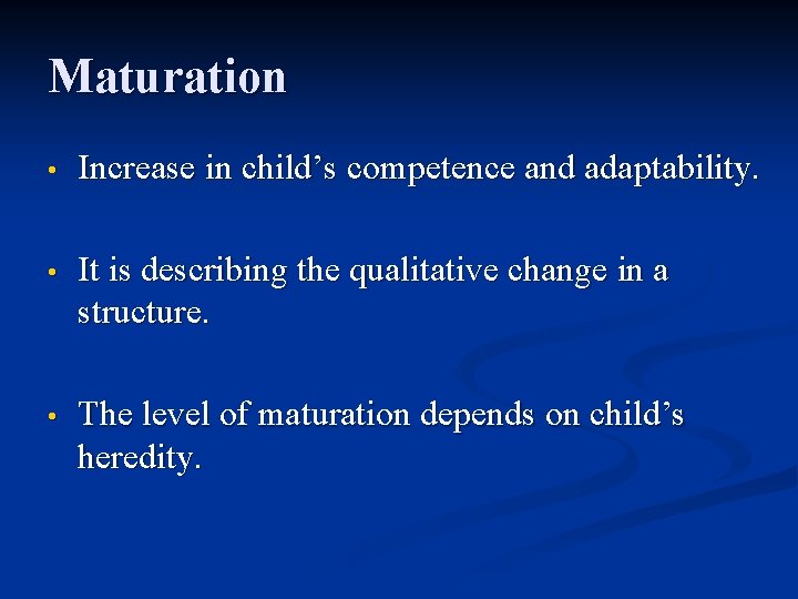 Maturation • Increase in child’s competence and adaptability. • It is describing the qualitative