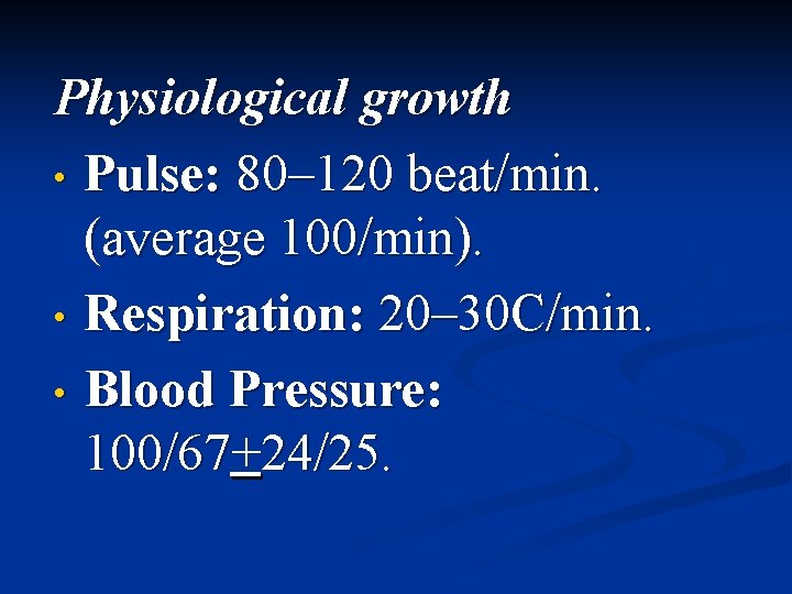 Physiological growth • Pulse: 80– 120 beat/min. (average 100/min). • Respiration: 20– 30 C/min.
