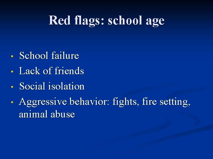 Red flags: school age • • School failure Lack of friends Social isolation Aggressive