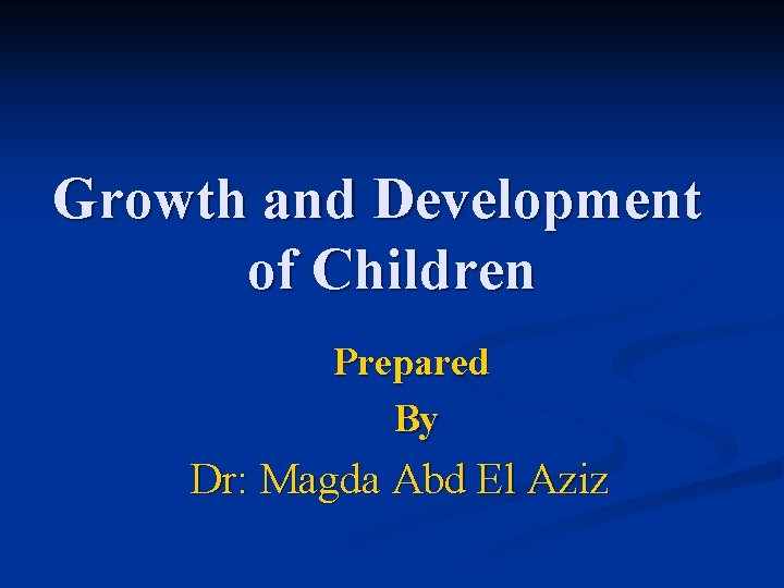 Growth and Development of Children Prepared By Dr: Magda Abd El Aziz 