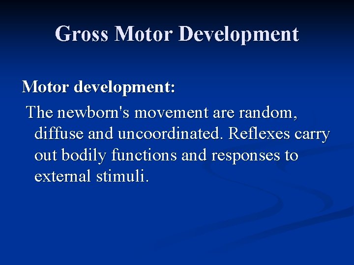 Gross Motor Development Motor development: The newborn's movement are random, diffuse and uncoordinated. Reflexes