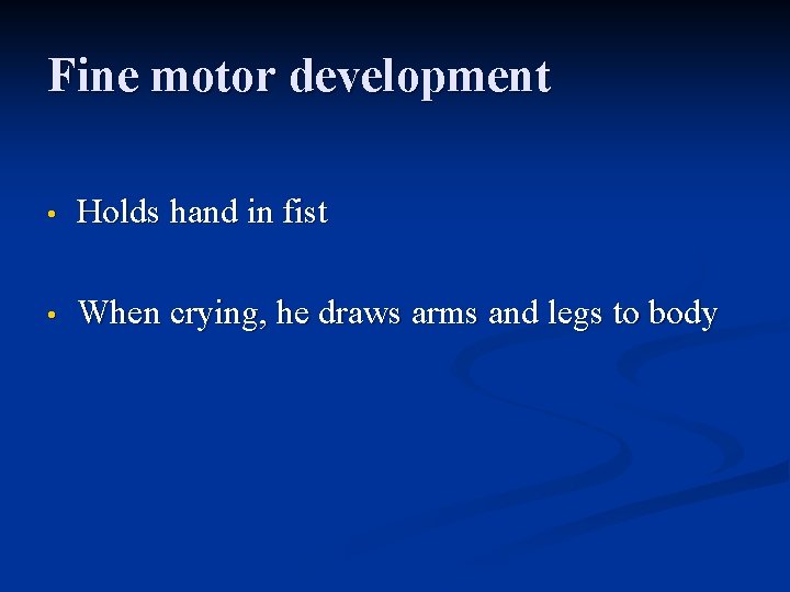 Fine motor development • Holds hand in fist • When crying, he draws arms
