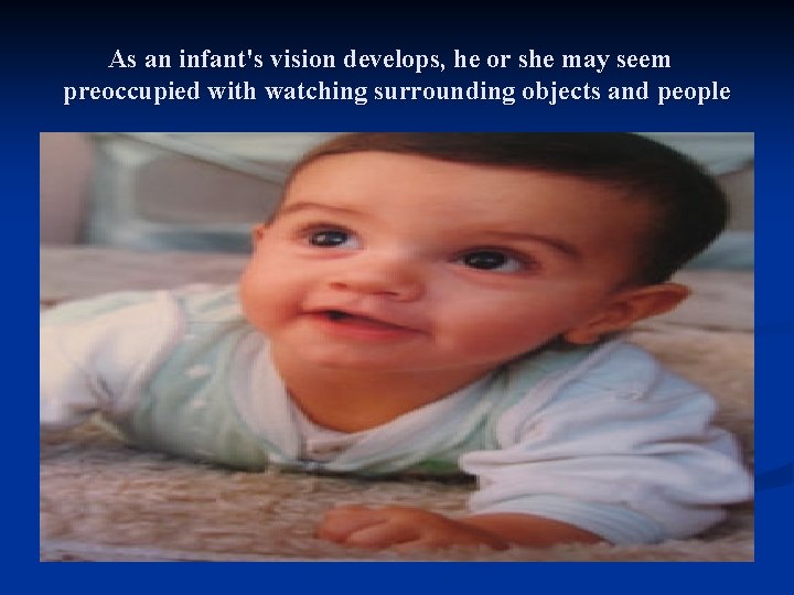 As an infant's vision develops, he or she may seem preoccupied with watching surrounding