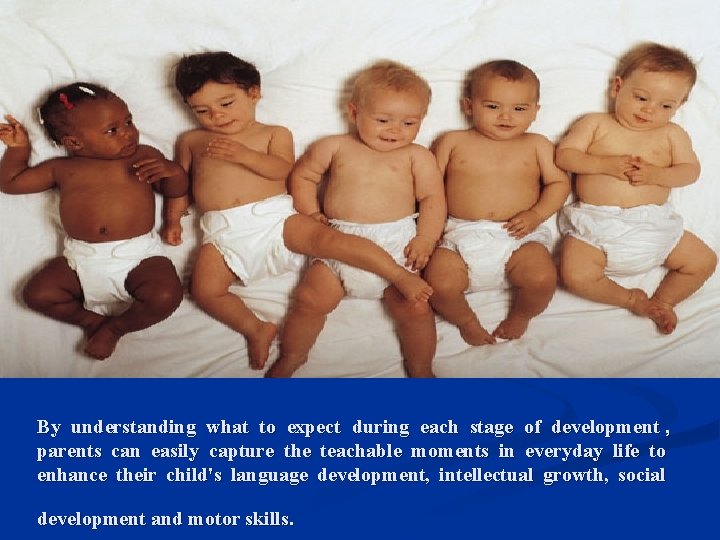 By understanding what to expect during each stage of development , parents can easily