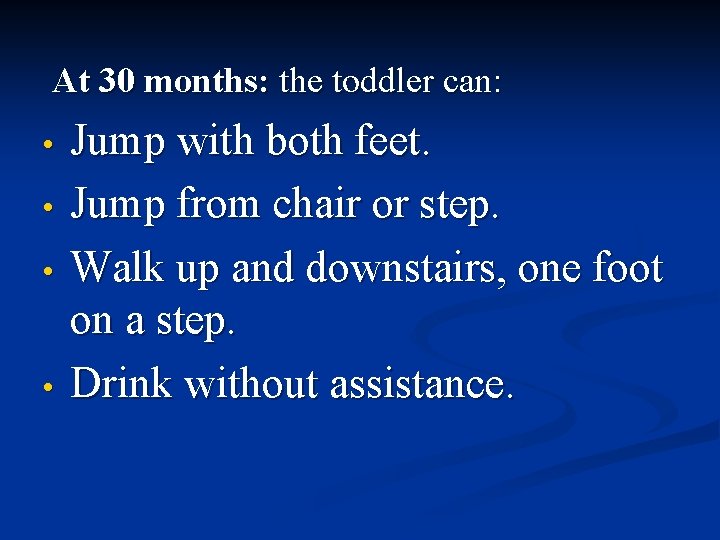 At 30 months: the toddler can: • • Jump with both feet. Jump from