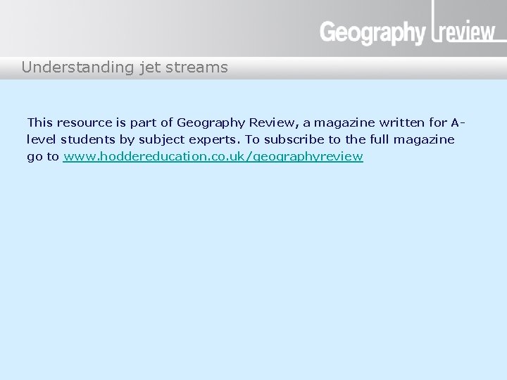Understanding jet streams This resource is part of Geography Review, a magazine written for