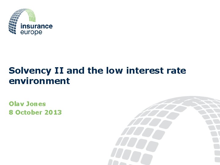 Solvency II and the low interest rate environment Olav Jones 8 October 2013 