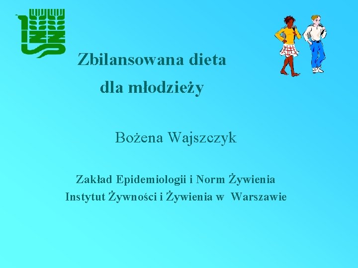 Zbilansowana dieta dla młodzieży Bożena Wajszczyk Zakład Epidemiologii i Norm Żywienia Instytut Żywności i