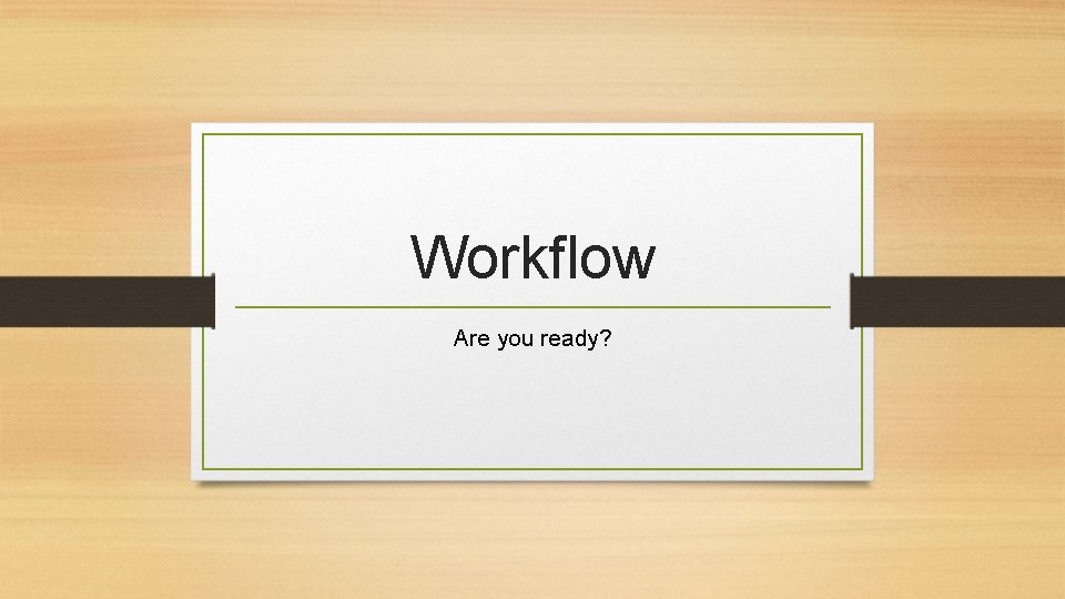 Workflow Are you ready? 