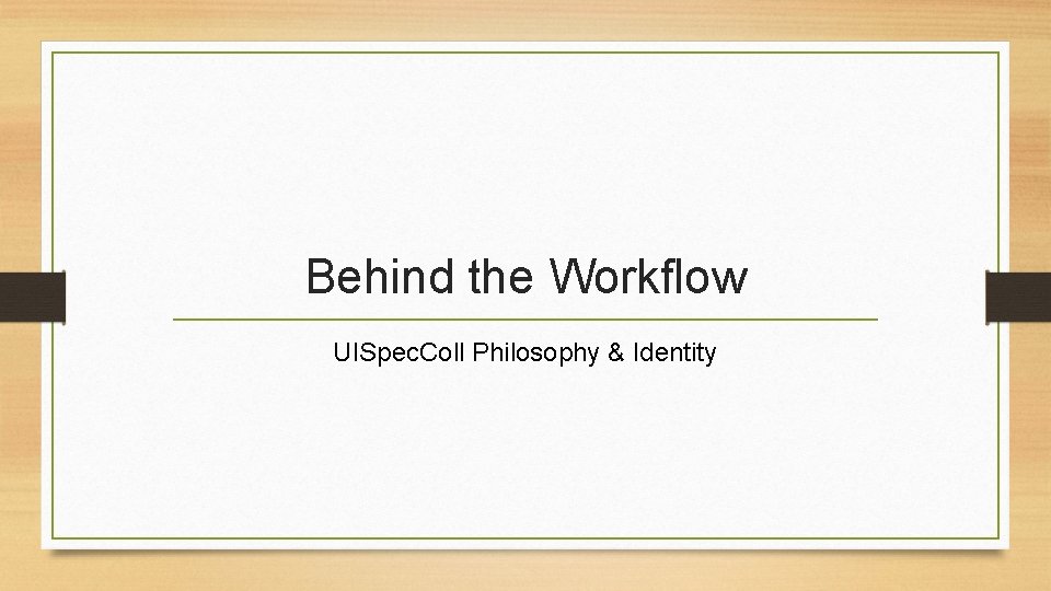 Behind the Workflow UISpec. Coll Philosophy & Identity 